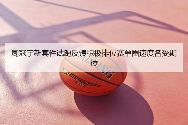 周冠宇新套件试跑反馈积极排位赛单圈速度备受期待