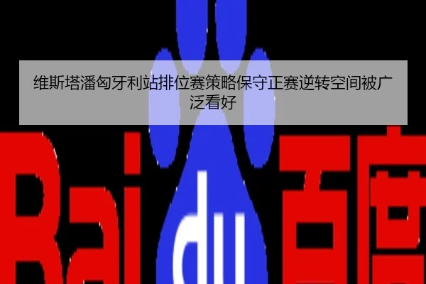 维斯塔潘匈牙利站排位赛策略保守正赛逆转空间被广泛看好