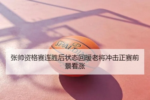 张帅资格赛连胜后状态回暖老将冲击正赛前景看涨