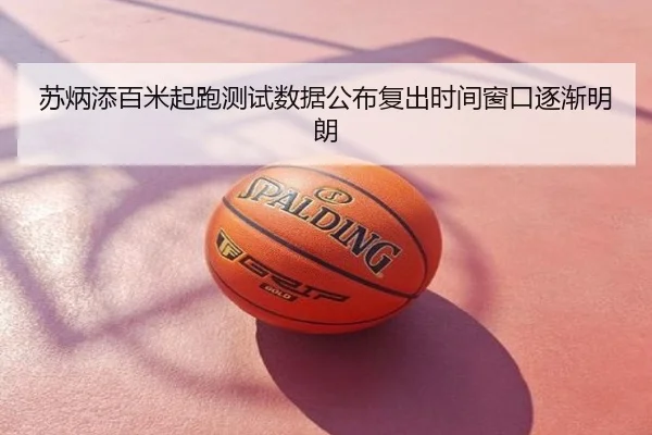 苏炳添百米起跑测试数据公布复出时间窗口逐渐明朗
